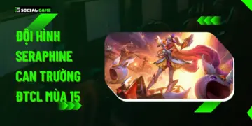 Đội Hình Seraphine Can Trường ĐTCL Mùa 15